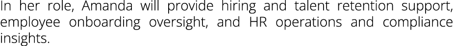 In her role, Amanda will provide hiring and talent retention support, employee onboarding oversight, and HR operation...
