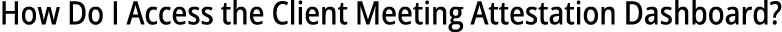 How Do I Access the Client Meeting Attestation Dashboard?