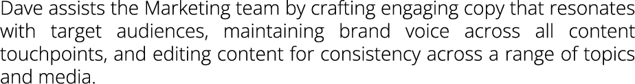 Dave assists the Marketing team by crafting engaging copy that resonates with target audiences, maintaining brand voi...
