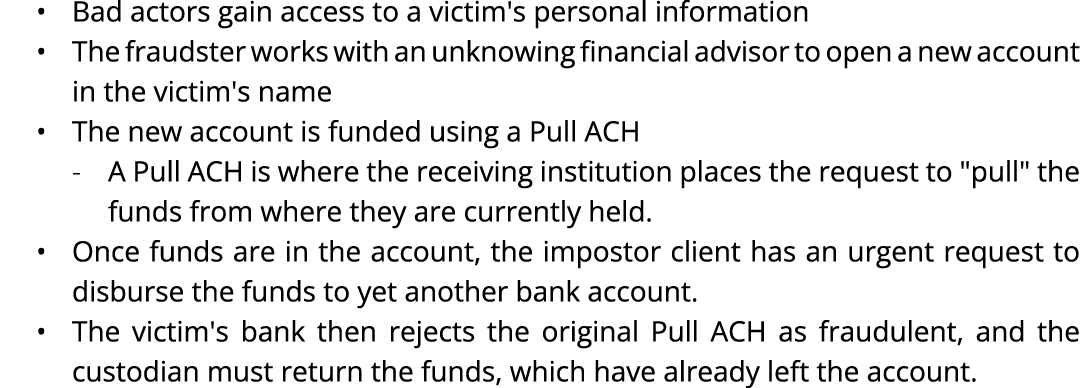 • Bad actors gain access to a victim's personal information • The fraudster works with an unknowing financial advisor...