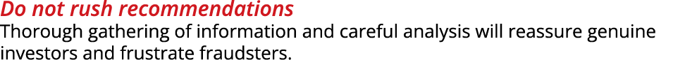 Do not rush recommendations Thorough gathering of information and careful analysis will reassure genuine investors an...