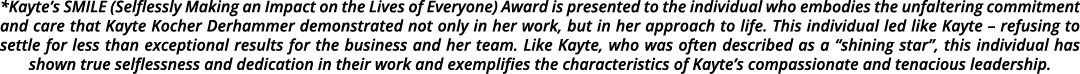 *Kayte’s SMILE (Selflessly Making an Impact on the Lives of Everyone) Award is presented to the individual who embodi...