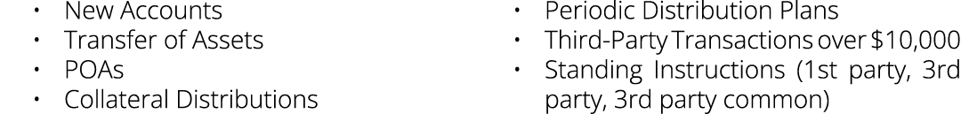 • New Accounts • Transfer of Assets • POAs • Collateral Distributions • Periodic Distribution Plans • Third Party Tra...