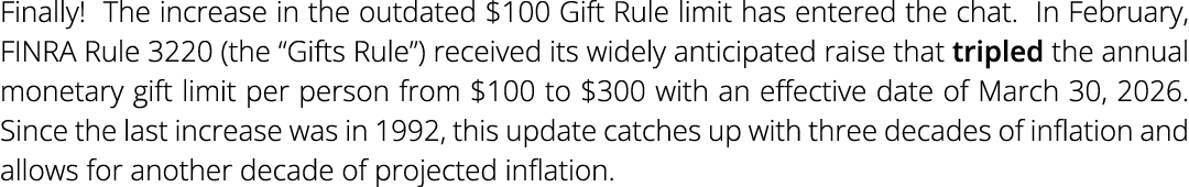 Finally! The increase in the outdated $100 Gift Rule limit has entered the chat. In February, FINRA Rule 3220 (the “G...