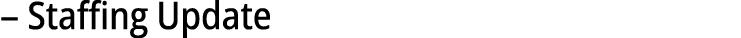 – Staffing Update