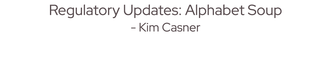 Regulatory Updates: Alphabet Soup Kim Casner 
