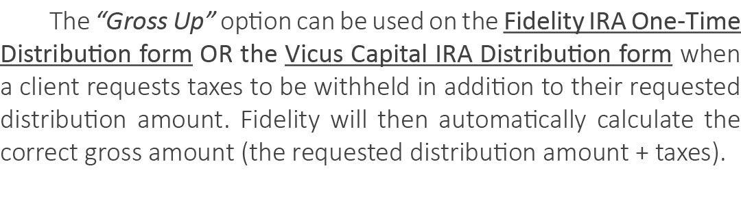 The “Gross Up” option can be used on the Fidelity IRA One Time Distribution form OR the Vicus Capital IRA Distributio...