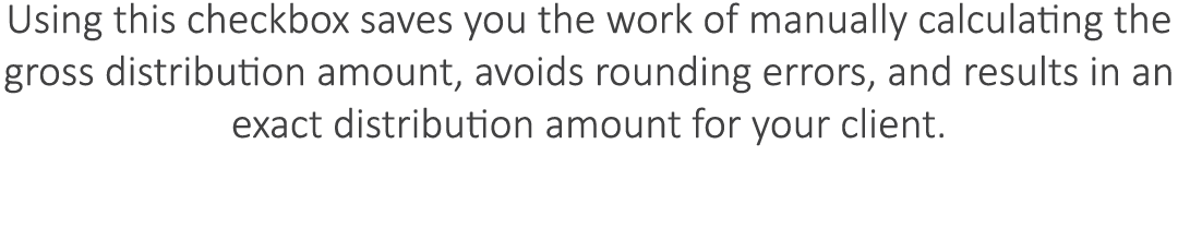 Using this checkbox saves you the work of manually calculating the gross distribution amount, avoids rounding errors,...