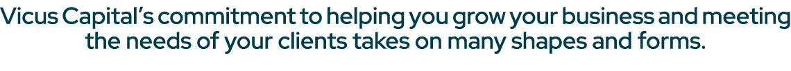 Vicus Capital’s commitment to helping you grow your business and meeting the needs of your clients takes on many shap...