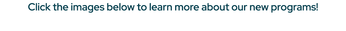 Click the images below to learn more about our new programs!