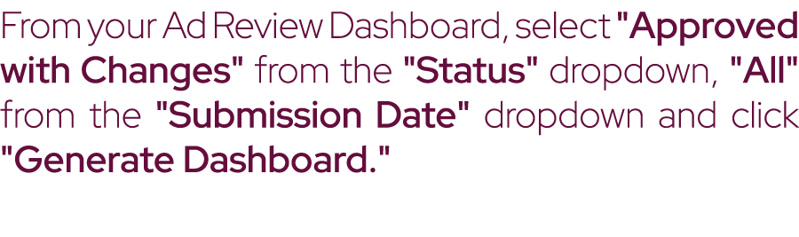 From your Ad Review Dashboard, select \“Approved with Changes\" from the \"Status\" dropdown, \"All\" from the \"Subm...