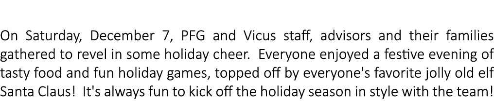 PFG/Vicus Capital Holiday Party On Saturday, December 7, PFG and Vicus staff, advisors and their families gathered to...