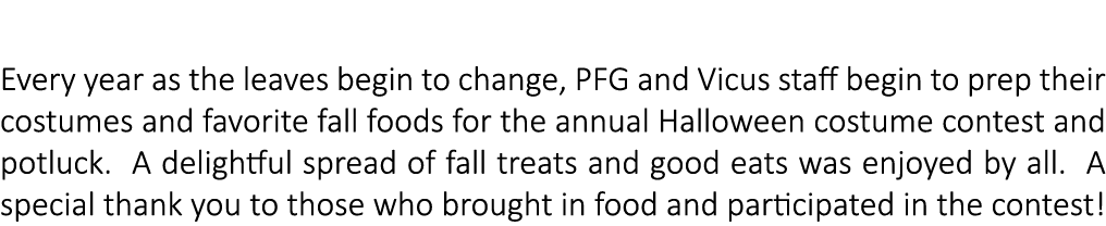 Halloween Potluck Every year as the leaves begin to change, PFG and Vicus staff begin to prep their costumes and favo...