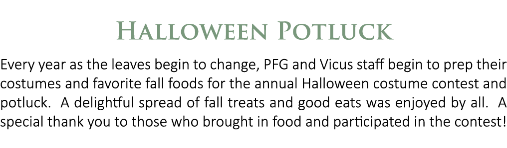 Halloween Potluck Every year as the leaves begin to change, PFG and Vicus staff begin to prep their costumes and favo...
