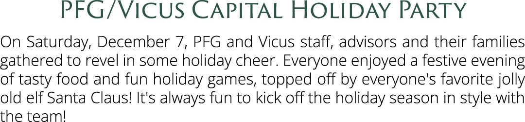PFG/Vicus Capital Holiday Party On Saturday, December 7, PFG and Vicus staff, advisors and their families gathered to...
