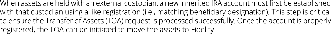When assets are held with an external custodian, a new inherited IRA account must first be established with that cust...