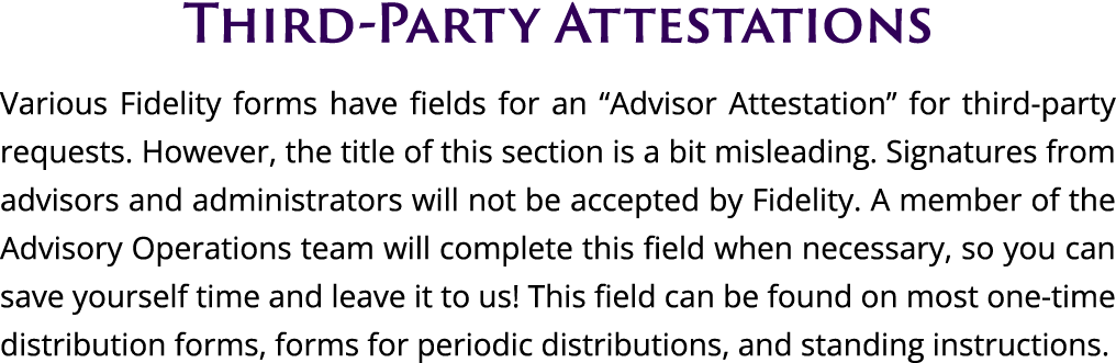 Third Party Attestations Various Fidelity forms have fields for an “Advisor Attestation” for third party requests. Ho...