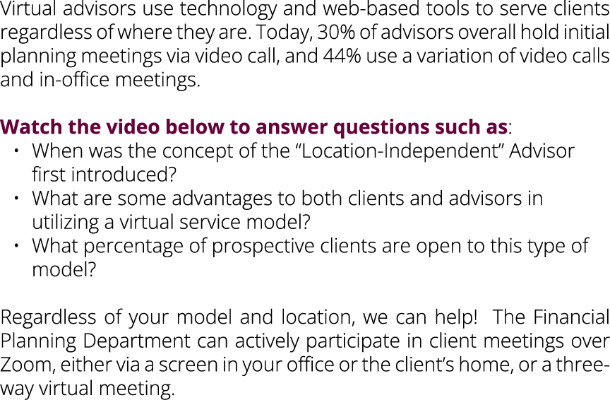 Virtual advisors use technology and web based tools to serve clients regardless of where they are. Today, 30% of advi...