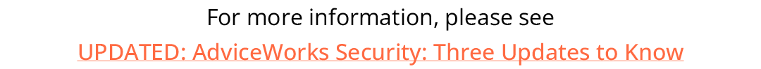 For more information, please see UPDATED: AdviceWorks Security: Three Updates to Know